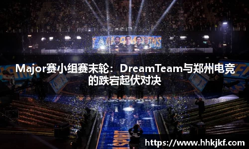 Major赛小组赛末轮：DreamTeam与郑州电竞的跌宕起伏对决