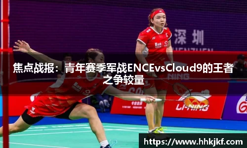 焦点战报：青年赛季军战ENCEvsCloud9的王者之争较量
