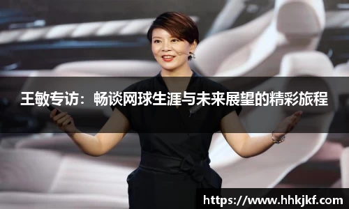 王敏专访：畅谈网球生涯与未来展望的精彩旅程