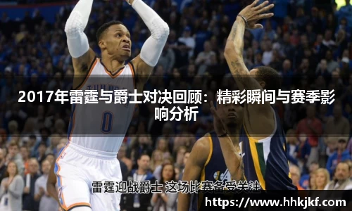 2017年雷霆与爵士对决回顾：精彩瞬间与赛季影响分析