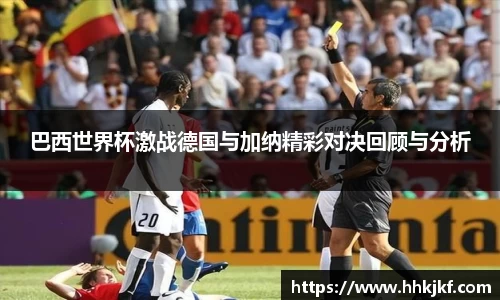 巴西世界杯激战德国与加纳精彩对决回顾与分析
