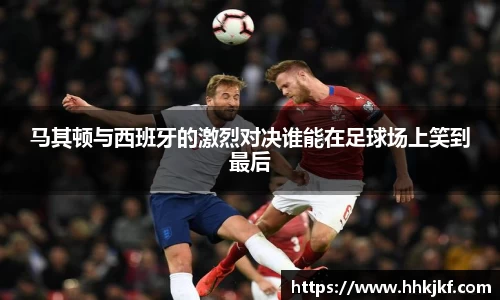 马其顿与西班牙的激烈对决谁能在足球场上笑到最后
