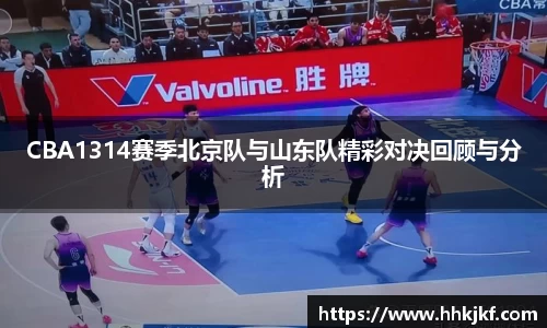 CBA1314赛季北京队与山东队精彩对决回顾与分析
